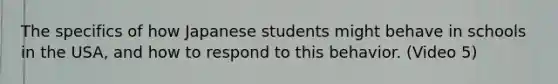 The specifics of how Japanese students might behave in schools in the USA, and how to respond to this behavior. (Video 5)