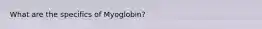 What are the specifics of Myoglobin?