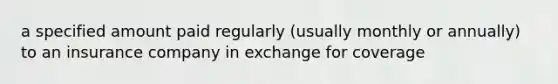 a specified amount paid regularly (usually monthly or annually) to an insurance company in exchange for coverage