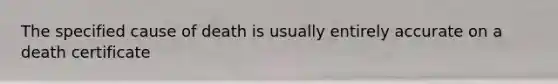 The specified cause of death is usually entirely accurate on a death certificate