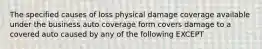 The specified causes of loss physical damage coverage available under the business auto coverage form covers damage to a covered auto caused by any of the following EXCEPT