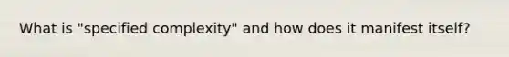 What is "specified complexity" and how does it manifest itself?