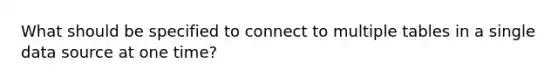 What should be specified to connect to multiple tables in a single data source at one time?