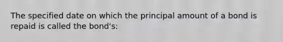 The specified date on which the principal amount of a bond is repaid is called the bond's: