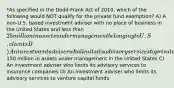 *As specified in the Dodd-Frank Act of 2010, which of the following would NOT qualify for the private fund exemption? A) A non-U.S. based investment adviser with no place of business in the United States and less than 25 million in assets under management belonging to U.S. clients B) An investment adviser who limits its advisory services to private funds with less than150 million in assets under management in the United States C) An investment adviser who limits its advisory services to insurance companies D) An investment adviser who limits its advisory services to venture capital funds