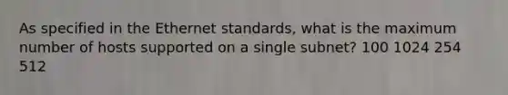 As specified in the Ethernet standards, what is the maximum number of hosts supported on a single subnet? 100 1024 254 512