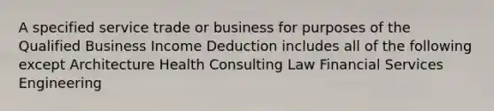 A specified service trade or business for purposes of the Qualified Business Income Deduction includes all of the following except Architecture Health Consulting Law Financial Services Engineering