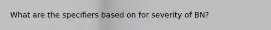 What are the specifiers based on for severity of BN?