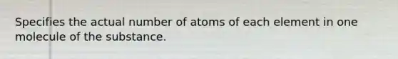 Specifies the actual number of atoms of each element in one molecule of the substance.