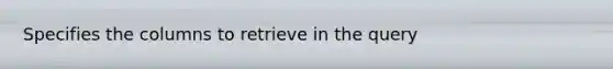 Specifies the columns to retrieve in the query