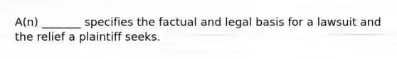 A(n) _______ specifies the factual and legal basis for a lawsuit and the relief a plaintiff seeks.