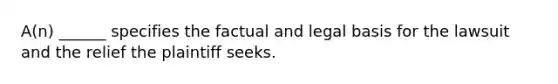 A(n) ______ specifies the factual and legal basis for the lawsuit and the relief the plaintiff seeks.