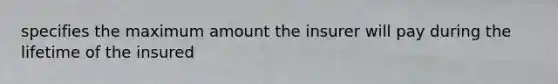 specifies the maximum amount the insurer will pay during the lifetime of the insured