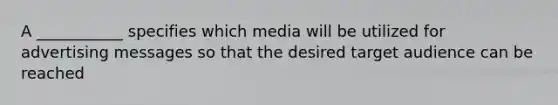 A ___________ specifies which media will be utilized for advertising messages so that the desired target audience can be reached