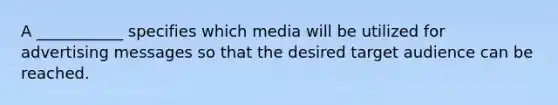 A ___________ specifies which media will be utilized for advertising messages so that the desired target audience can be reached.