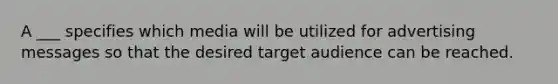 A ___ specifies which media will be utilized for advertising messages so that the desired target audience can be reached.