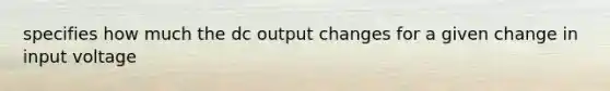 specifies how much the dc output changes for a given change in input voltage