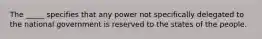 The _____ specifies that any power not specifically delegated to the national government is reserved to the states of the people.