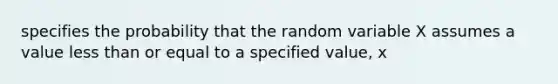 specifies the probability that the random variable X assumes a value less than or equal to a specified value, x