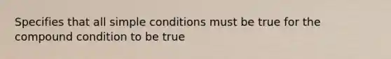 Specifies that all simple conditions must be true for the compound condition to be true