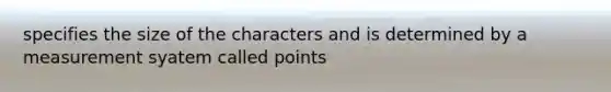 specifies the size of the characters and is determined by a measurement syatem called points