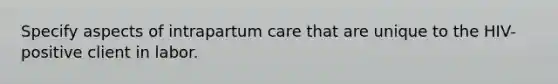 Specify aspects of intrapartum care that are unique to the HIV-positive client in labor.