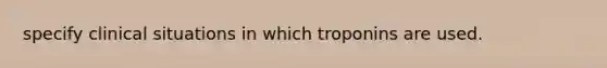 specify clinical situations in which troponins are used.