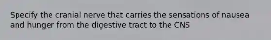 Specify the cranial nerve that carries the sensations of nausea and hunger from the digestive tract to the CNS