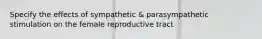 Specify the effects of sympathetic & parasympathetic stimulation on the female reproductive tract