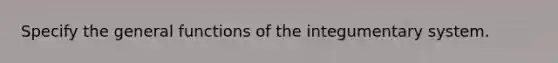 Specify the general functions of the integumentary system.