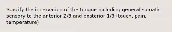 Specify the innervation of the tongue including general somatic sensory to the anterior 2/3 and posterior 1/3 (touch, pain, temperature)