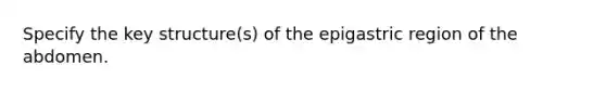 Specify the key structure(s) of the epigastric region of the abdomen.