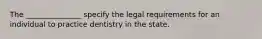 The _______________ specify the legal requirements for an individual to practice dentistry in the state.