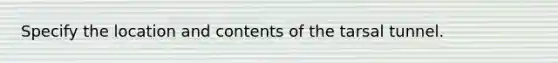 Specify the location and contents of the tarsal tunnel.