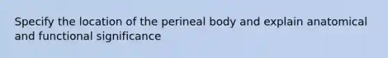 Specify the location of the perineal body and explain anatomical and functional significance