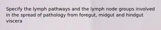 Specify the lymph pathways and the lymph node groups involved in the spread of pathology from foregut, midgut and hindgut viscera