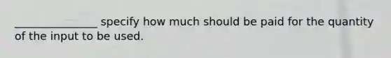 _______________ specify how much should be paid for the quantity of the input to be used.