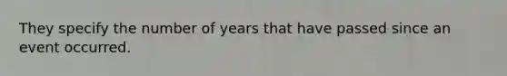 They specify the number of years that have passed since an event occurred.