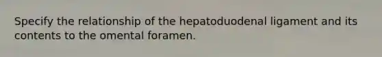 Specify the relationship of the hepatoduodenal ligament and its contents to the omental foramen.