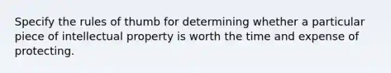 Specify the rules of thumb for determining whether a particular piece of intellectual property is worth the time and expense of protecting.