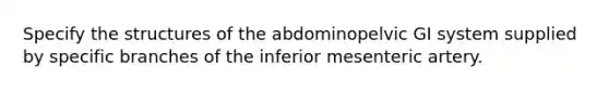 Specify the structures of the abdominopelvic GI system supplied by specific branches of the inferior mesenteric artery.