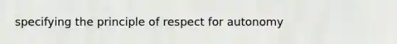 specifying the principle of respect for autonomy