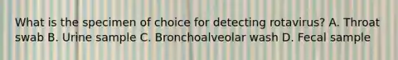 What is the specimen of choice for detecting rotavirus? A. Throat swab B. Urine sample C. Bronchoalveolar wash D. Fecal sample