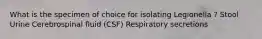 What is the specimen of choice for isolating Legionella ? Stool Urine Cerebrospinal fluid (CSF) Respiratory secretions