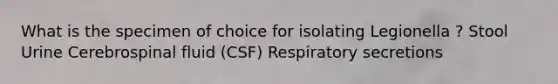 What is the specimen of choice for isolating Legionella ? Stool Urine Cerebrospinal fluid (CSF) Respiratory secretions