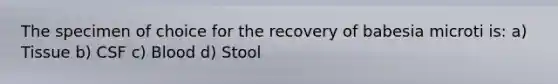 The specimen of choice for the recovery of babesia microti is: a) Tissue b) CSF c) Blood d) Stool