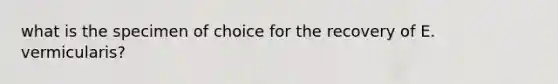what is the specimen of choice for the recovery of E. vermicularis?