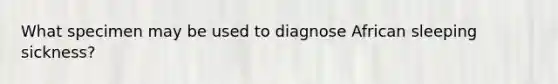 What specimen may be used to diagnose African sleeping sickness?