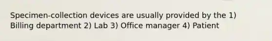 Specimen-collection devices are usually provided by the 1) Billing department 2) Lab 3) Office manager 4) Patient