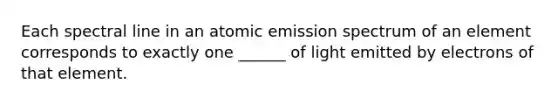 Each spectral line in an atomic emission spectrum of an element corresponds to exactly one ______ of light emitted by electrons of that element.